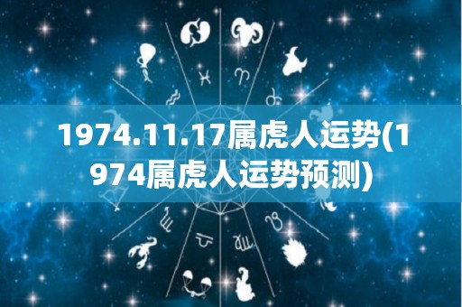 1974.11.17属虎人运势(1974属虎人运势预测)