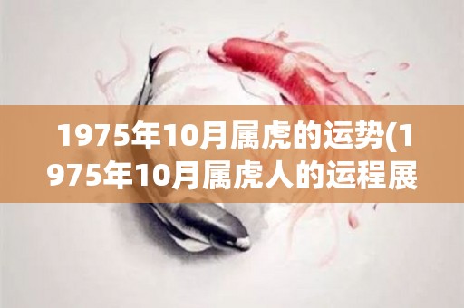 1975年10月属虎的运势(1975年10月属虎人的运程展望)