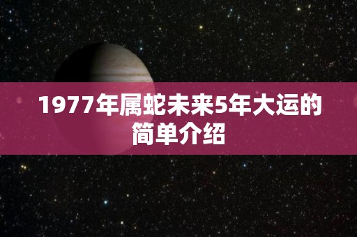1977年属蛇未来5年大运的简单介绍