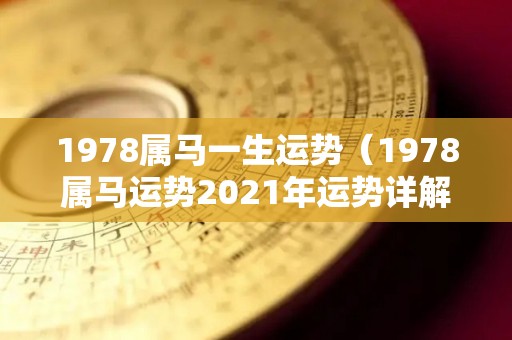 1978属马一生运势（1978属马运势2021年运势详解）