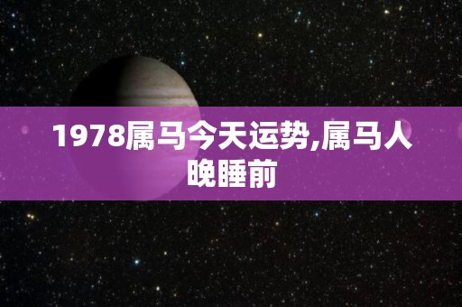 1978属马今天运势,属马人晚睡前