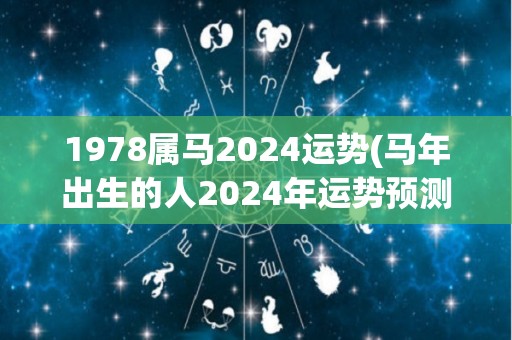 1978属马2024运势(马年出生的人2024年运势预测)