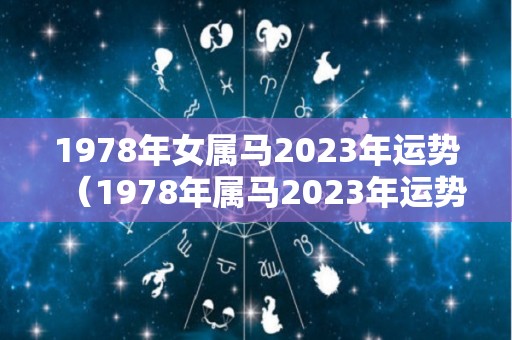 1978年女属马2023年运势（1978年属马2023年运势及运程详解男）