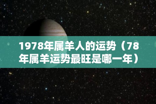 1978年属羊人的运势（78年属羊运势最旺是哪一年）
