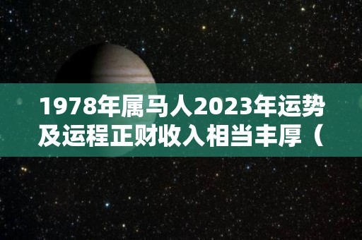1978年属马人2023年运势及运程正财收入相当丰厚（1978年属马人2023年运势及运程每月运程）