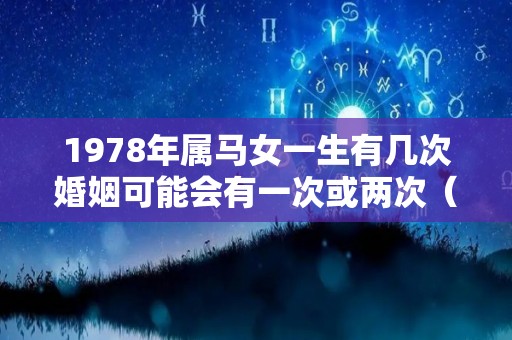 1978年属马女一生有几次婚姻可能会有一次或两次（1978年出生属马女的婚姻感情详解）