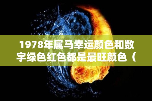 1978年属马幸运颜色和数字绿色红色都是最旺颜色（1978年属马的永久幸运颜色）