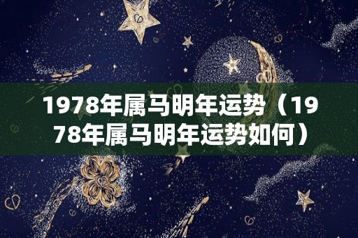 1978年属马明年运势（1978年属马明年运势如何）