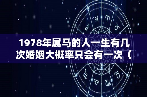 1978年属马的人一生有几次婚姻大概率只会有一次（78年属马的婚姻状况）