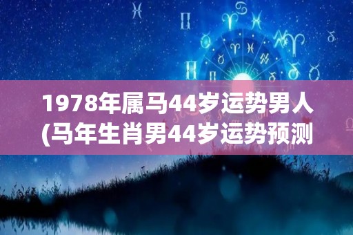 1978年属马44岁运势男人(马年生肖男44岁运势预测)