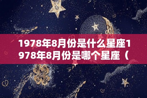 1978年8月份是什么星座1978年8月份是哪个星座（1978年8月份的日历表）
