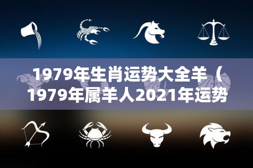 1979年生肖运势大全羊（1979年属羊人2021年运势详解）