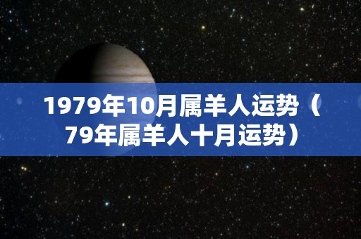 1979年10月属羊人运势（79年属羊人十月运势）