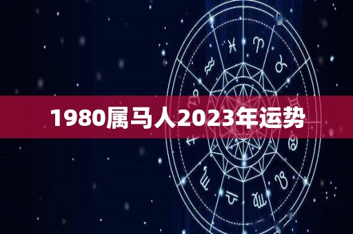 1980属马人2023年运势