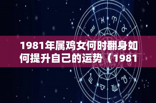 1981年属鸡女何时翻身如何提升自己的运势（1981年属鸡女的三大坎）