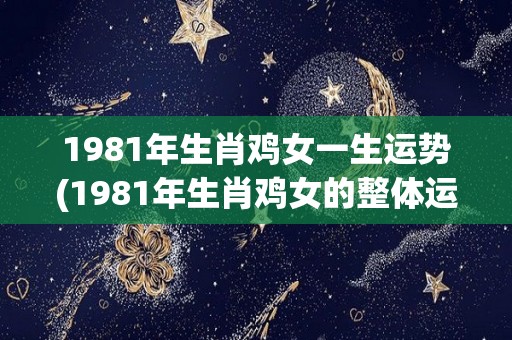 1981年生肖鸡女一生运势(1981年生肖鸡女的整体运势简析)