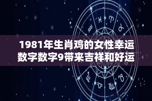 1981年生肖鸡的女性幸运数字数字9带来吉祥和好运（1981属鸡女2021年的幸运数字）