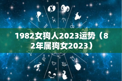 1982女狗人2023运势（82年属狗女2023）