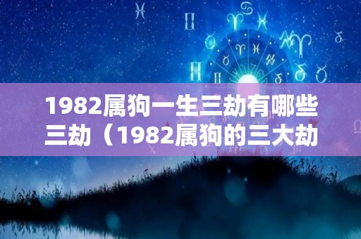 1982属狗一生三劫有哪些三劫（1982属狗的三大劫）