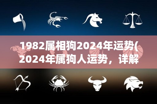 1982属相狗2024年运势(2024年属狗人运势，详解幸运和挑战！)