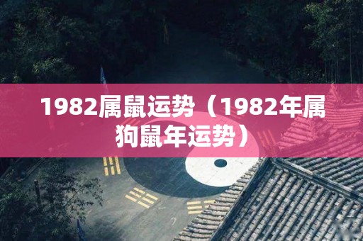 1982属鼠运势（1982年属狗鼠年运势）