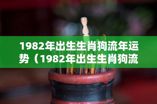 1982年出生生肖狗流年运势（1982年出生生肖狗流年运势如何）