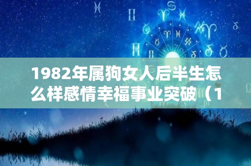 1982年属狗女人后半生怎么样感情幸福事业突破（1982年属狗女后半生运势）