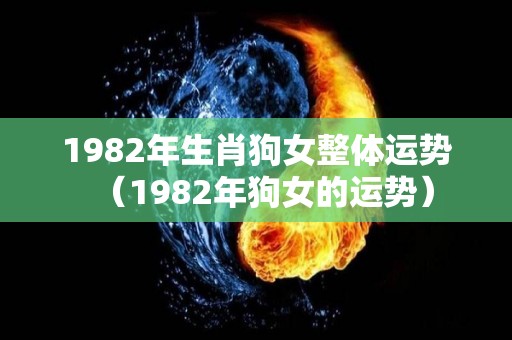 1982年生肖狗女整体运势（1982年狗女的运势）