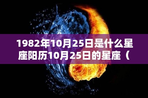 1982年10月25日是什么星座阳历10月25日的星座（1982年10月25日阳历是多少）