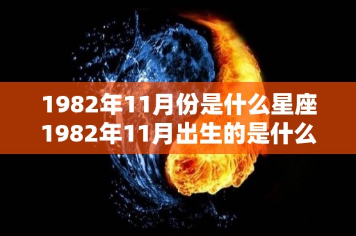 1982年11月份是什么星座1982年11月出生的是什么星座（1982年11月是什么命）