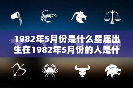 1982年5月份是什么星座出生在1982年5月份的人是什么星座（1982年5月狗是什么命）