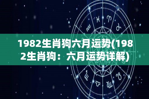 1982生肖狗六月运势(1982生肖狗：六月运势详解)