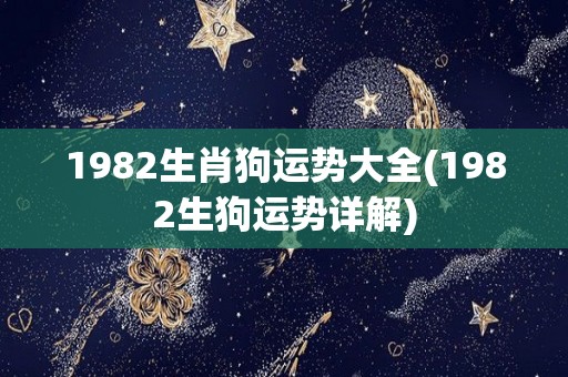 1982生肖狗运势大全(1982生狗运势详解)