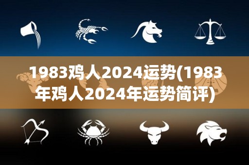 1983鸡人2024运势(1983年鸡人2024年运势简评)