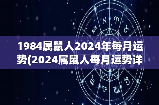 1984属鼠人2024年每月运势(2024属鼠人每月运势详解，接纳过去，走向未来！)