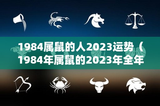 1984属鼠的人2023运势（1984年属鼠的2023年全年运势如何）
