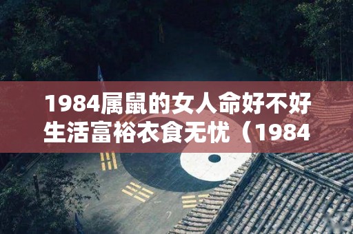 1984属鼠的女人命好不好生活富裕衣食无忧（1984年属鼠的女人）
