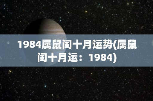 1984属鼠闰十月运势(属鼠闰十月运：1984)