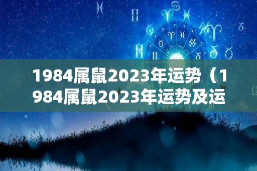1984属鼠2023年运势（1984属鼠2023年运势及运程女性）
