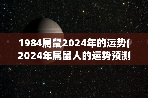 1984属鼠2024年的运势(2024年属鼠人的运势预测)
