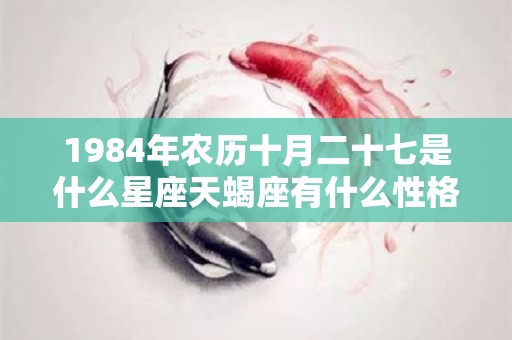 1984年农历十月二十七是什么星座天蝎座有什么性格特征（1984年农历10月27日是阳历是几号）