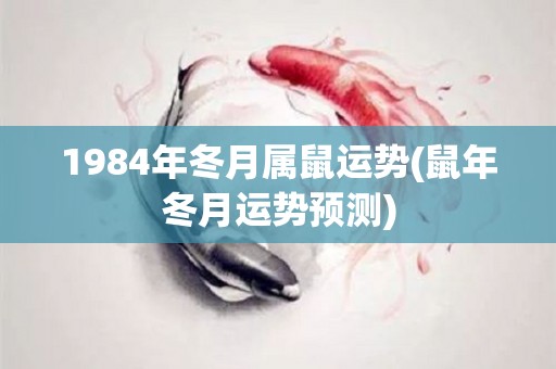 1984年冬月属鼠运势(鼠年冬月运势预测)