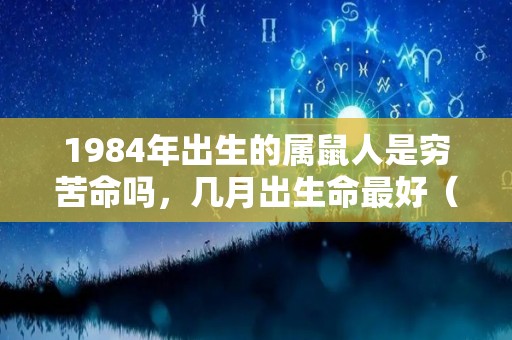 1984年出生的属鼠人是穷苦命吗，几月出生命最好（1984年生的鼠是什么命）