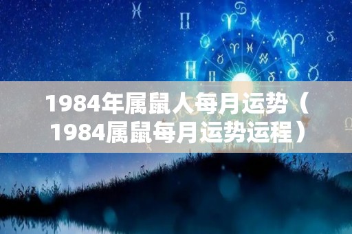 1984年属鼠人每月运势（1984属鼠每月运势运程）