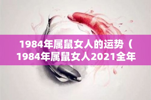 1984年属鼠女人的运势（1984年属鼠女人2021全年运势）