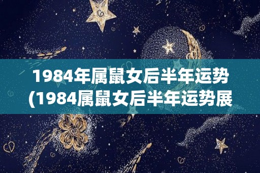 1984年属鼠女后半年运势(1984属鼠女后半年运势展望)