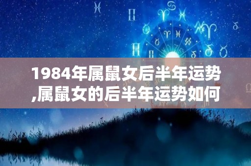 1984年属鼠女后半年运势,属鼠女的后半年运势如何？