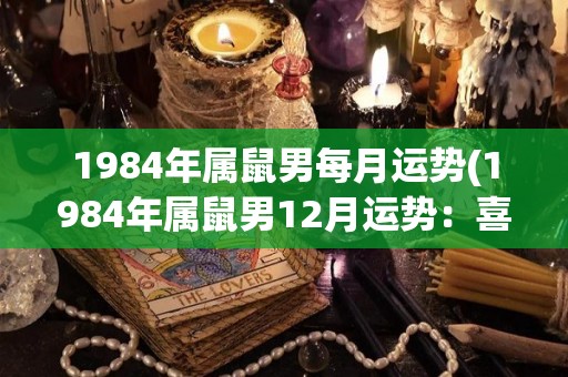 1984年属鼠男每月运势(1984年属鼠男12月运势：喜事频繁，事业前景大好！)