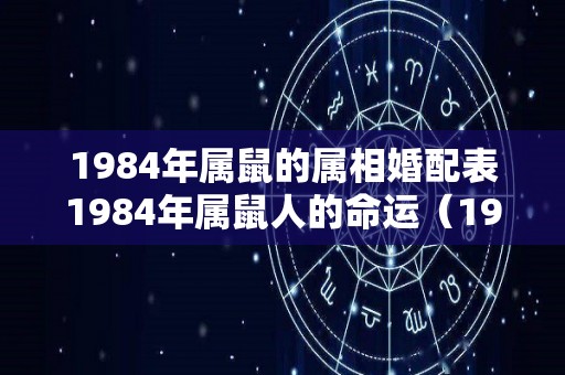 1984年属鼠的属相婚配表1984年属鼠人的命运（1984年属鼠的和什么属相最配）