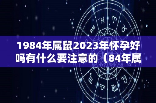 1984年属鼠2023年怀孕好吗有什么要注意的（84年属鼠的人2021年怀孕）